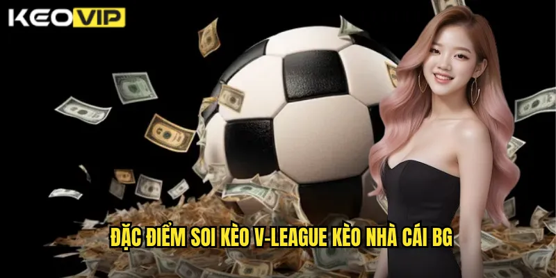 Soi Kèo V-League kèo nhà cái bg - Chuyên Gia Phân Tích Bóng Đá Việt 1 Đặc điểm soi kèo v-league kèo nhà cái bg