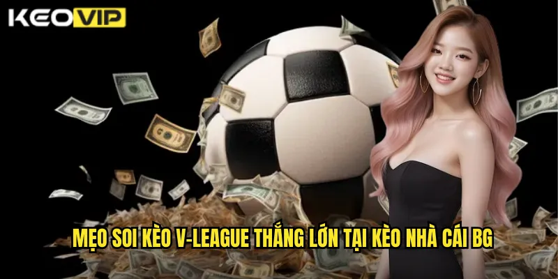 Soi Kèo V-League kèo nhà cái bg - Chuyên Gia Phân Tích Bóng Đá Việt 2 Mẹo soi kèo v-league thắng lớn tại kèo nhà cái bg